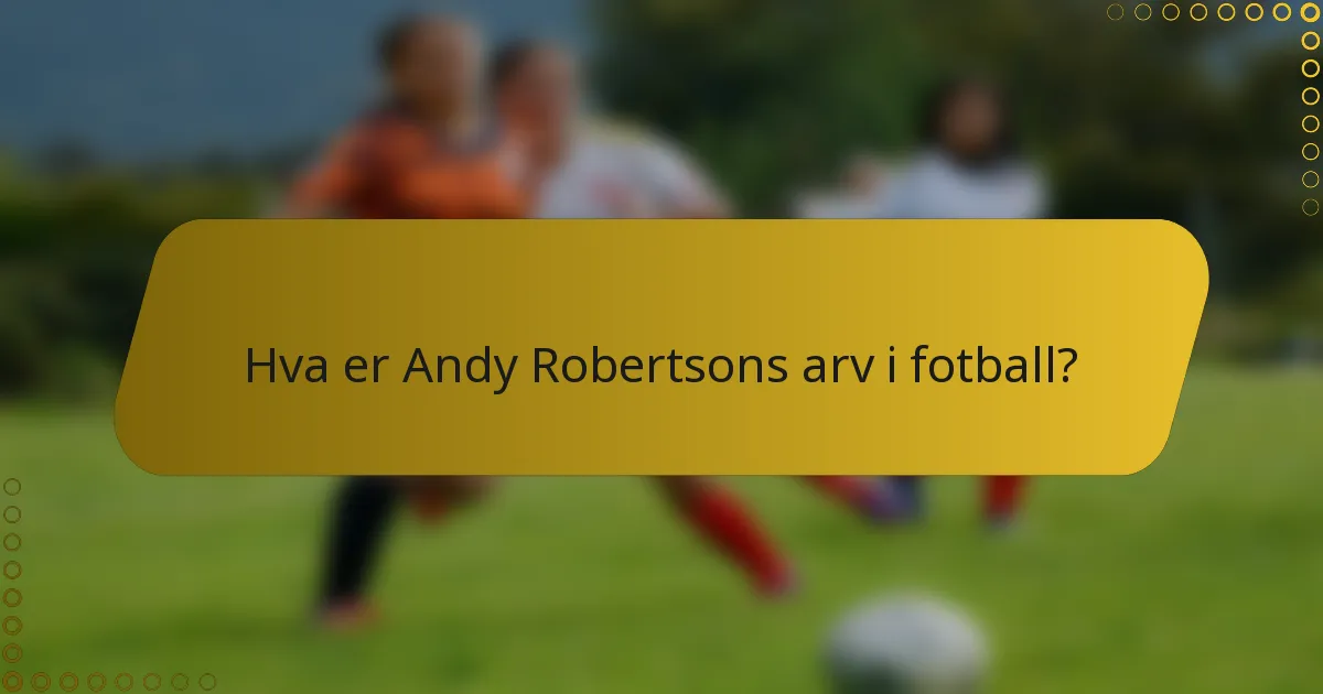 Hva er Andy Robertsons arv i fotball?