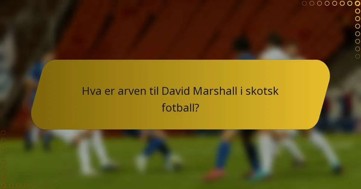 Hva er arven til David Marshall i skotsk fotball?