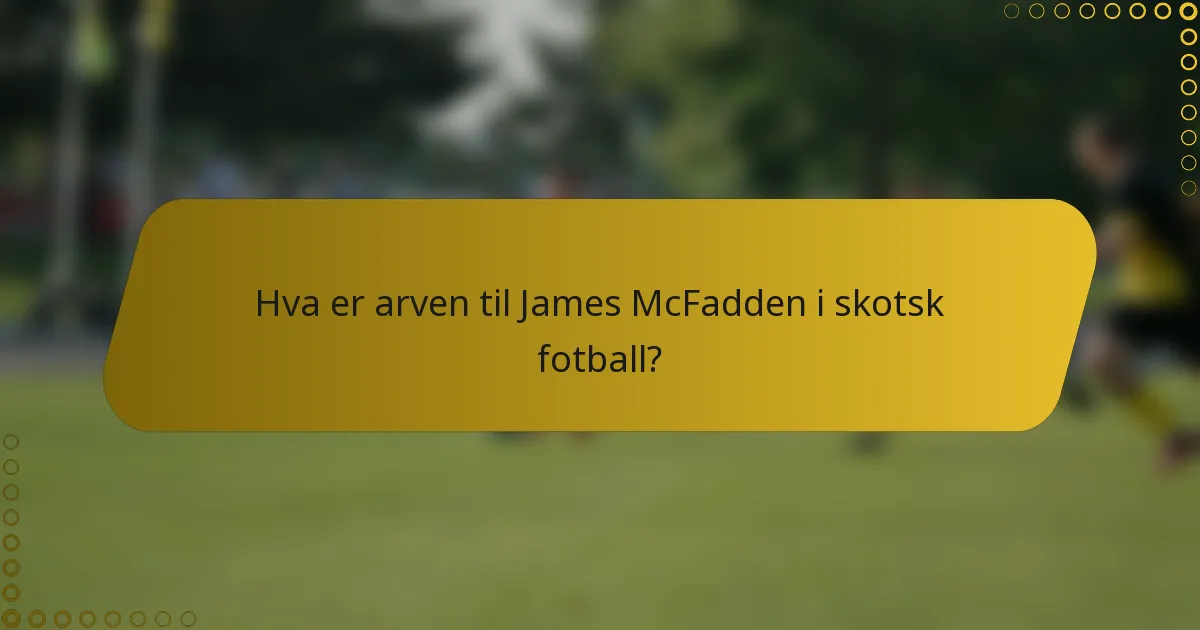 Hva er arven til James McFadden i skotsk fotball?