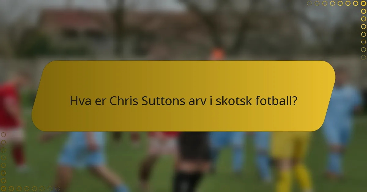 Hva er Chris Suttons arv i skotsk fotball?