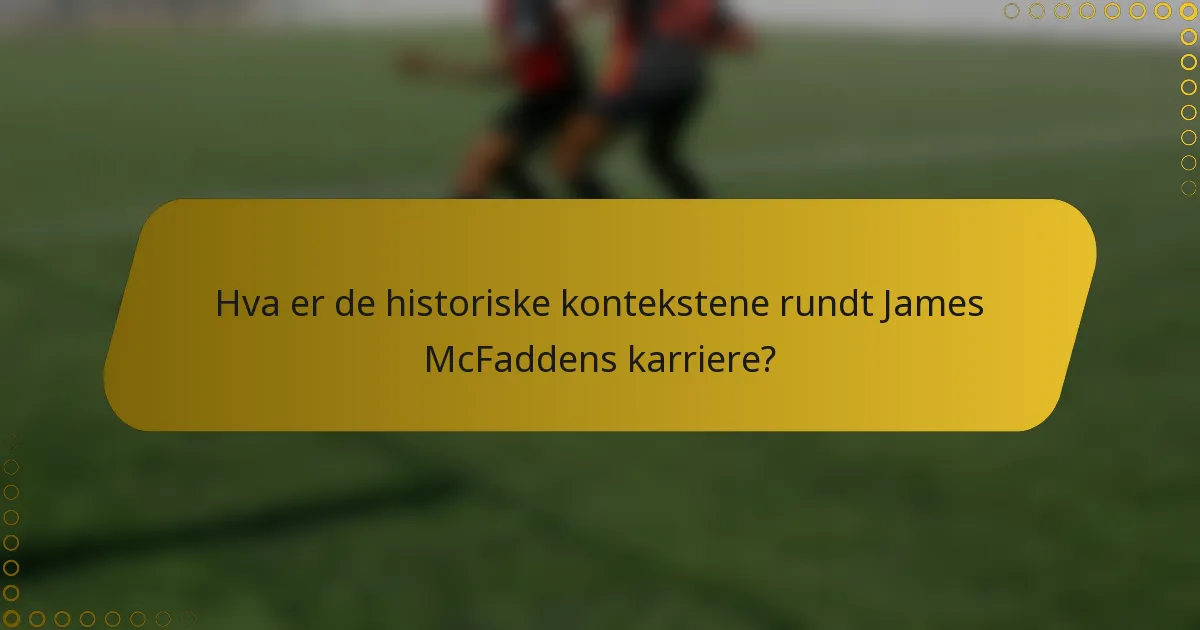 Hva er de historiske kontekstene rundt James McFaddens karriere?