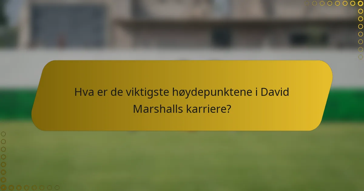 Hva er de viktigste høydepunktene i David Marshalls karriere?