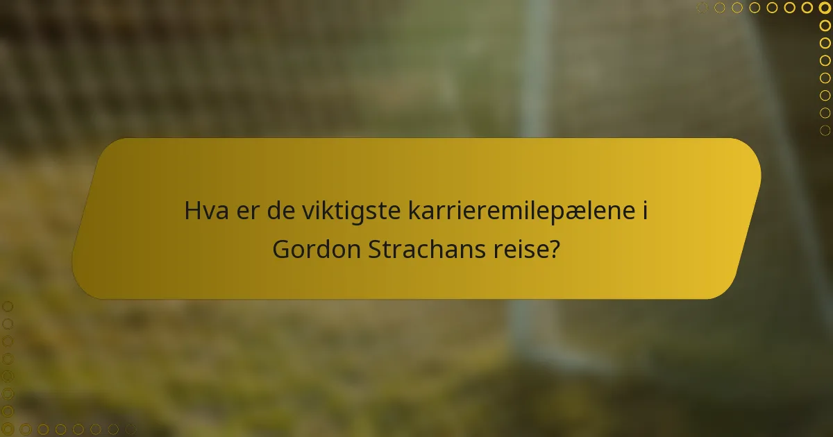 Hva er de viktigste karrieremilepælene i Gordon Strachans reise?