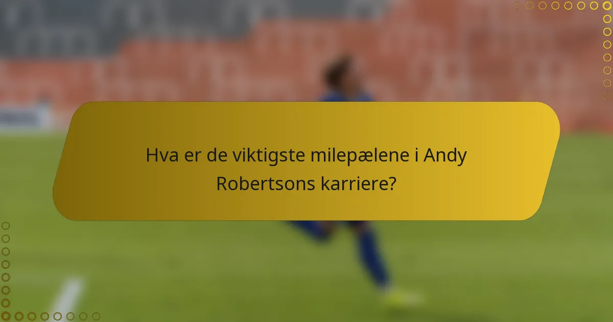 Hva er de viktigste milepælene i Andy Robertsons karriere?