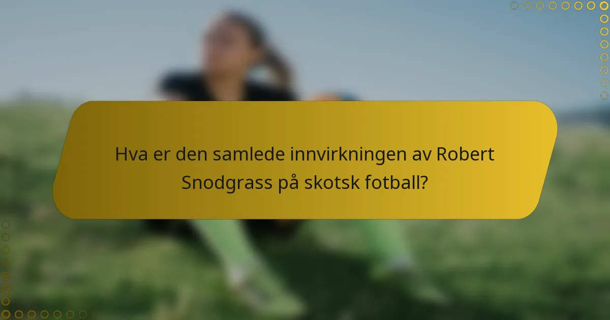 Hva er den samlede innvirkningen av Robert Snodgrass på skotsk fotball?