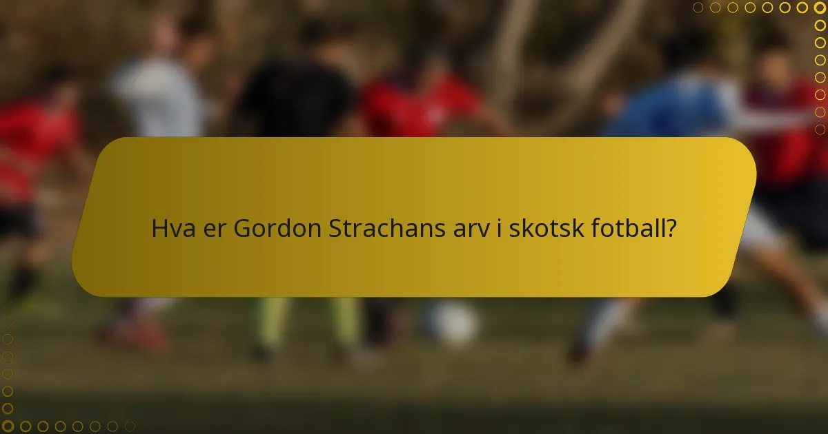 Hva er Gordon Strachans arv i skotsk fotball?