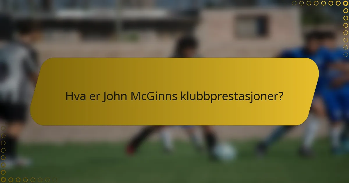 Hva er John McGinns klubbprestasjoner?