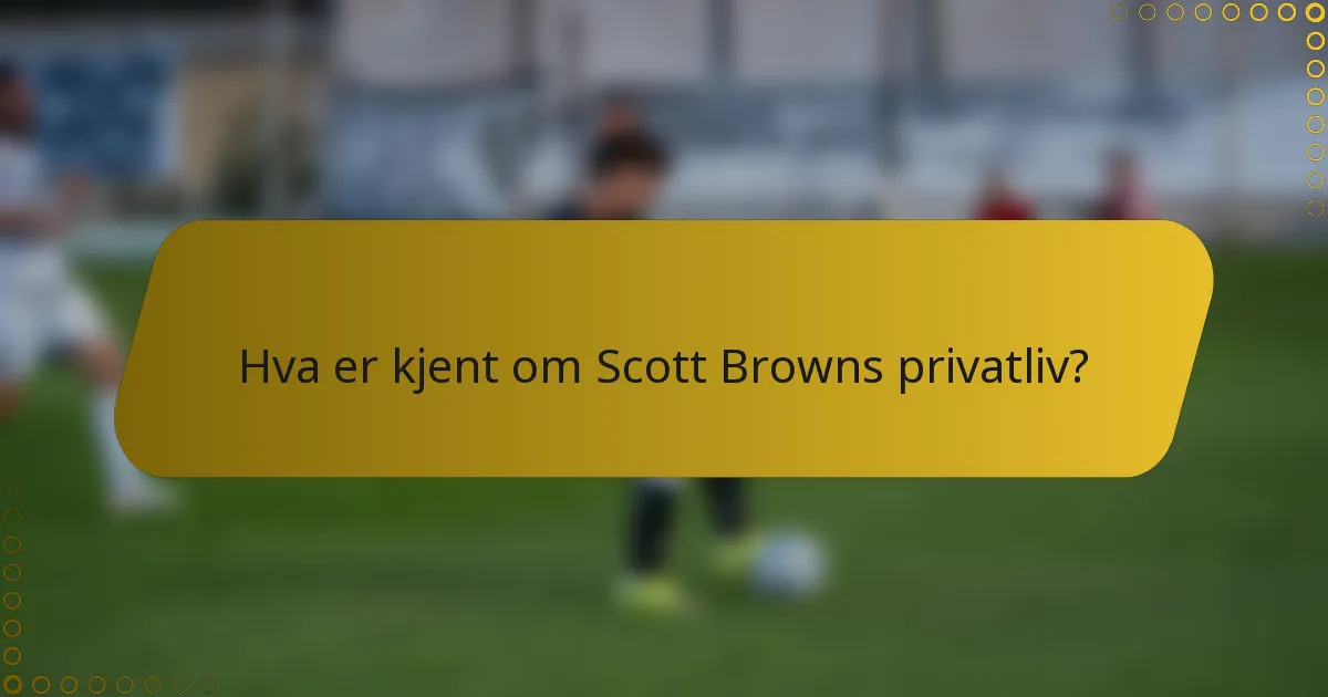 Hva er kjent om Scott Browns privatliv?