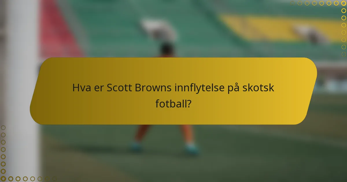Hva er Scott Browns innflytelse på skotsk fotball?