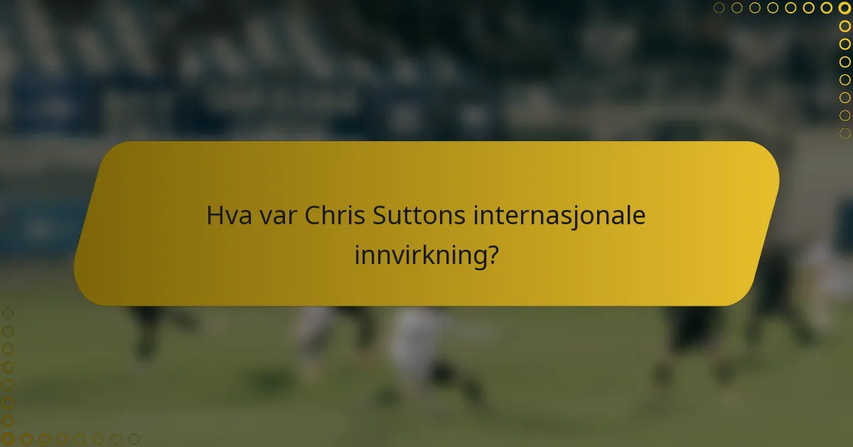 Hva var Chris Suttons internasjonale innvirkning?