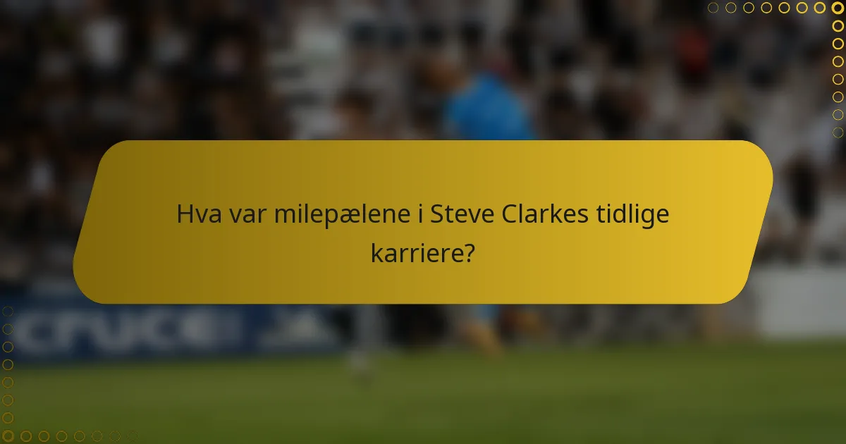 Hva var milepælene i Steve Clarkes tidlige karriere?