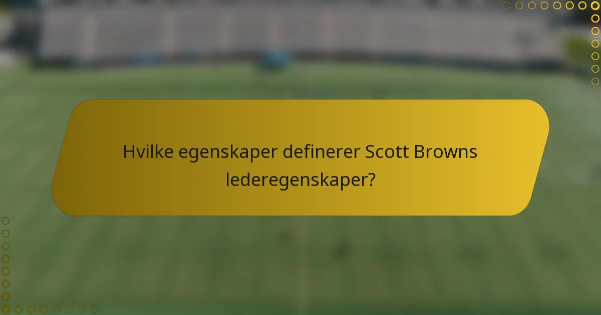 Hvilke egenskaper definerer Scott Browns lederegenskaper?
