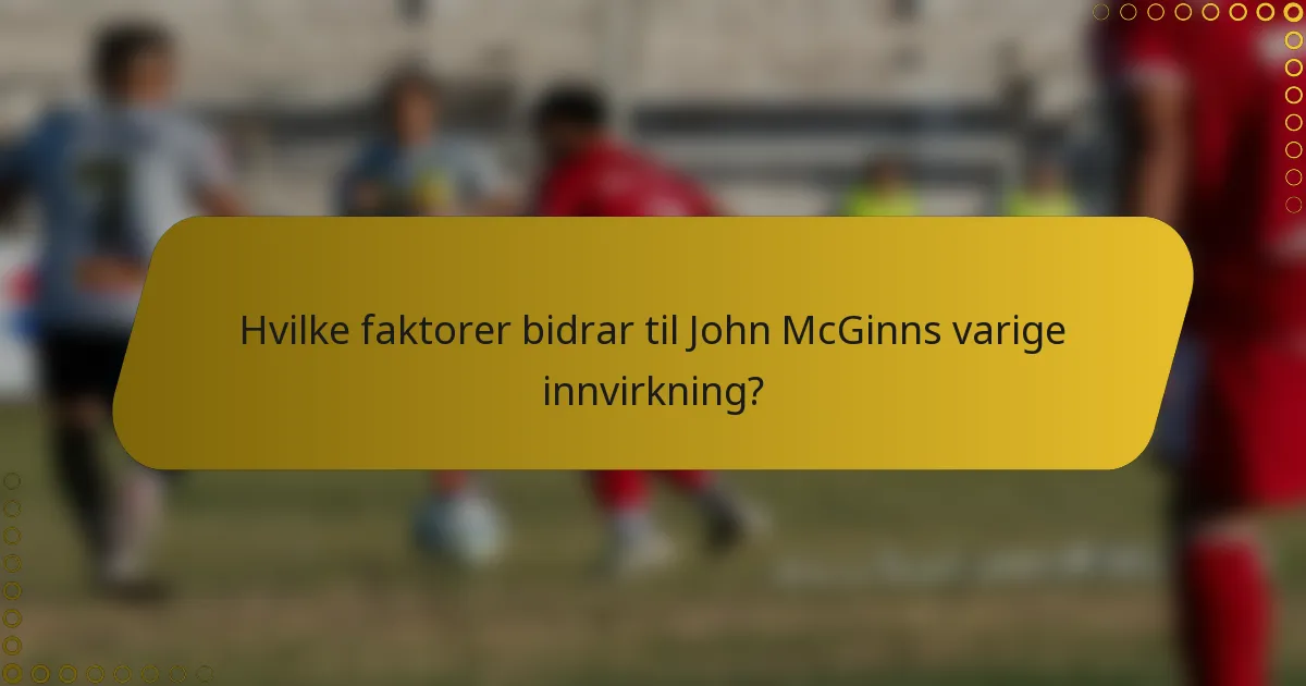 Hvilke faktorer bidrar til John McGinns varige innvirkning?