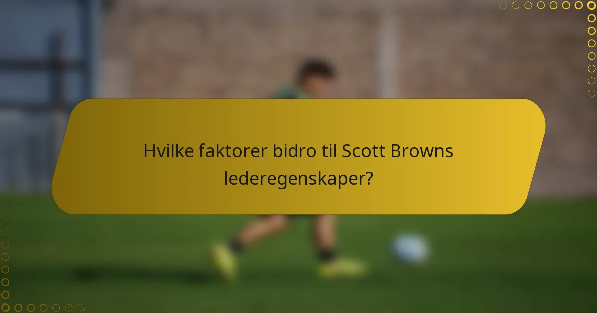 Hvilke faktorer bidro til Scott Browns lederegenskaper?
