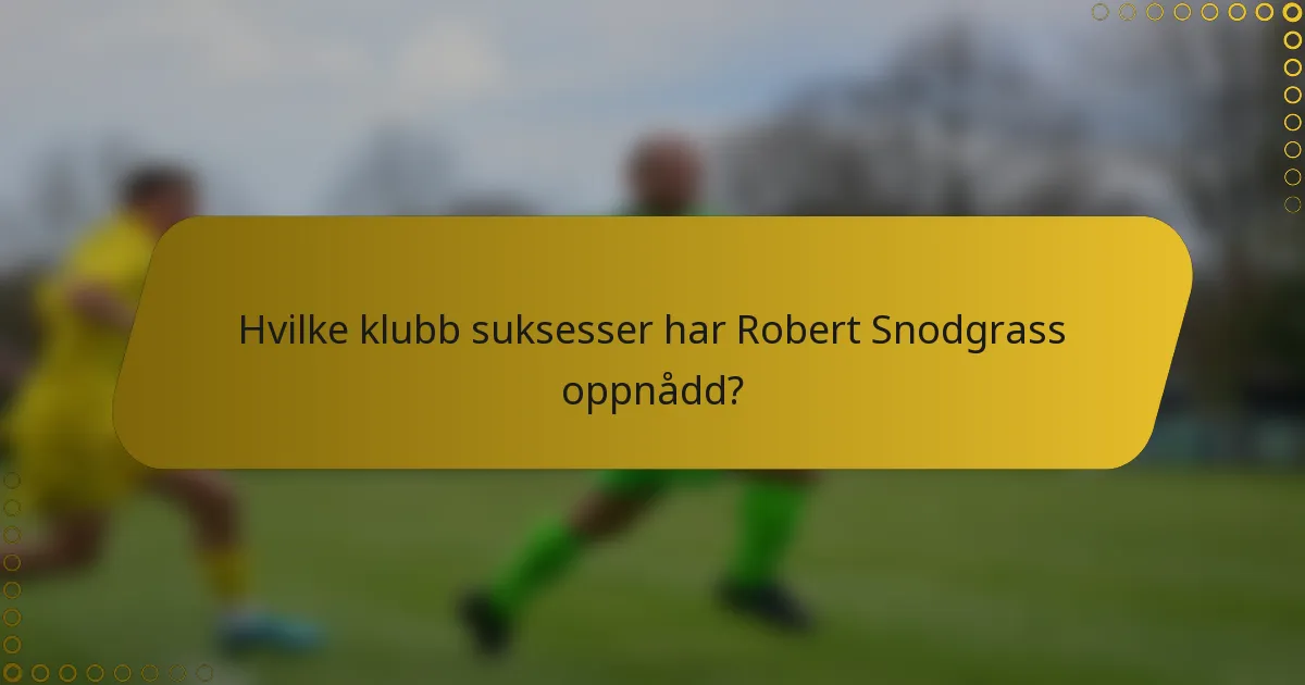 Hvilke klubb suksesser har Robert Snodgrass oppnådd?