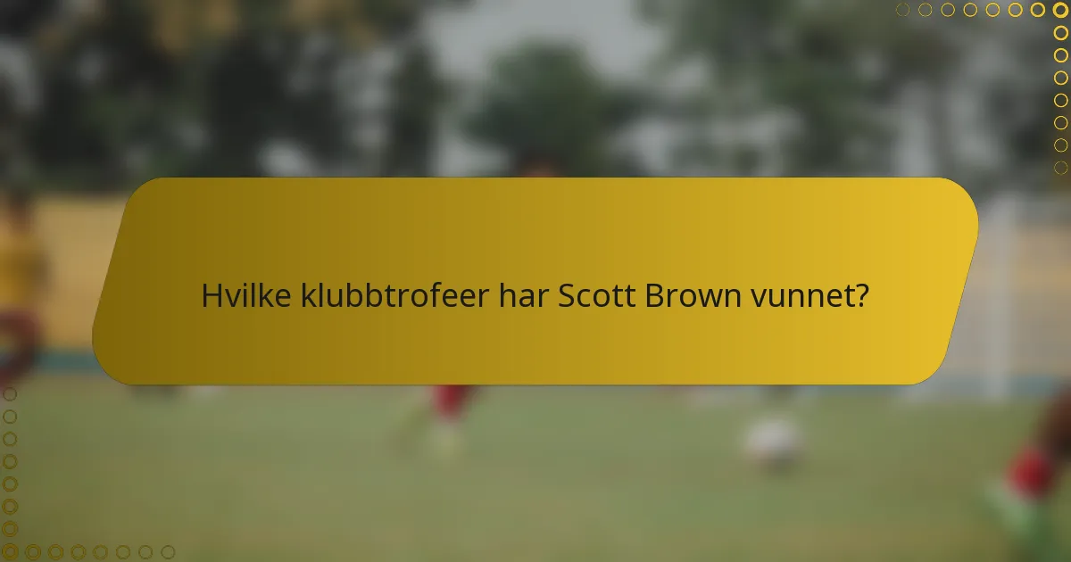 Hvilke klubbtrofeer har Scott Brown vunnet?