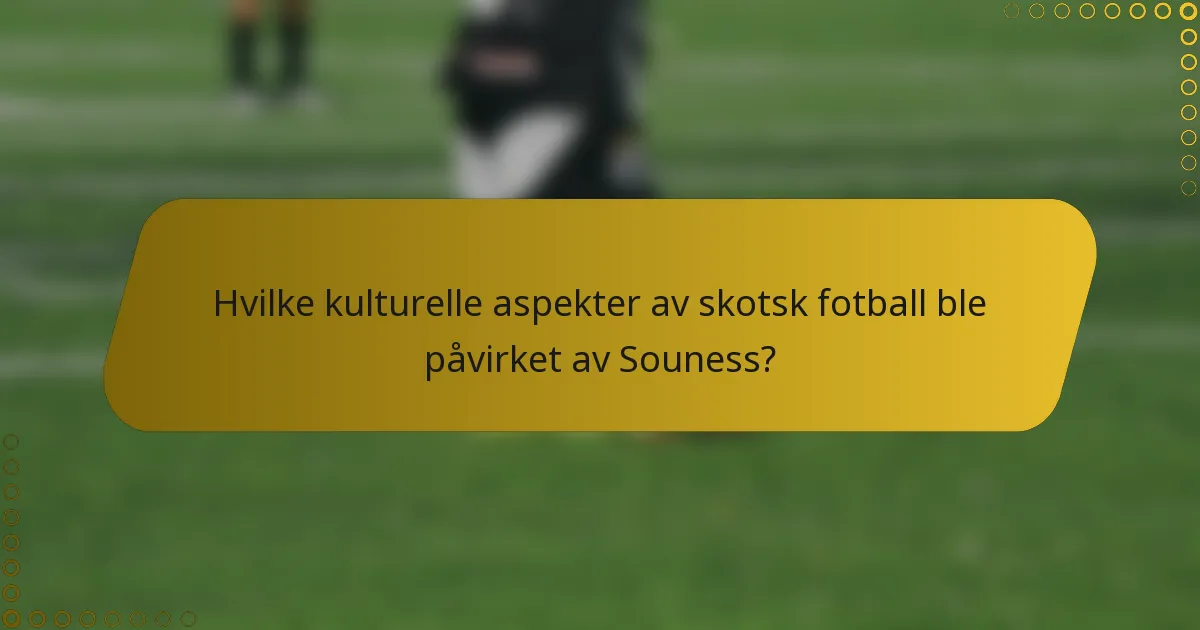 Hvilke kulturelle aspekter av skotsk fotball ble påvirket av Souness?