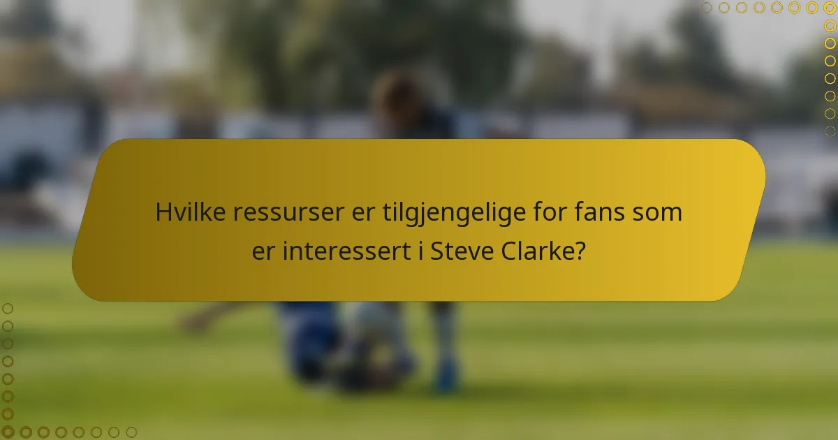 Hvilke ressurser er tilgjengelige for fans som er interessert i Steve Clarke?