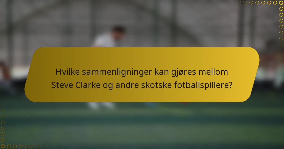 Hvilke sammenligninger kan gjøres mellom Steve Clarke og andre skotske fotballspillere?