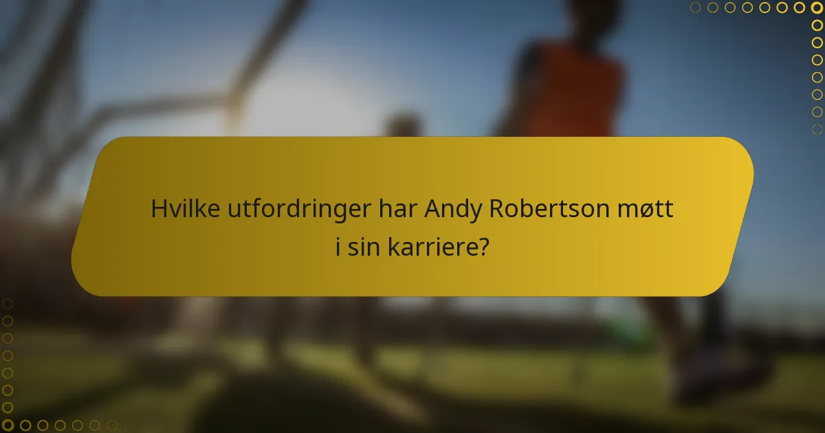 Hvilke utfordringer har Andy Robertson møtt i sin karriere?