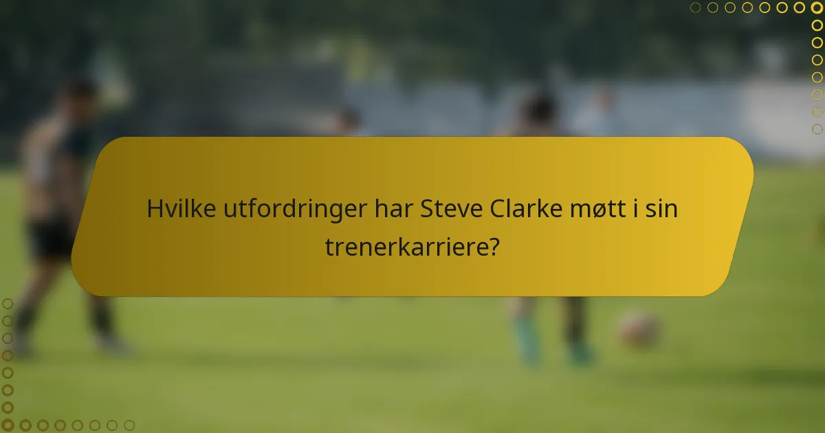 Hvilke utfordringer har Steve Clarke møtt i sin trenerkarriere?