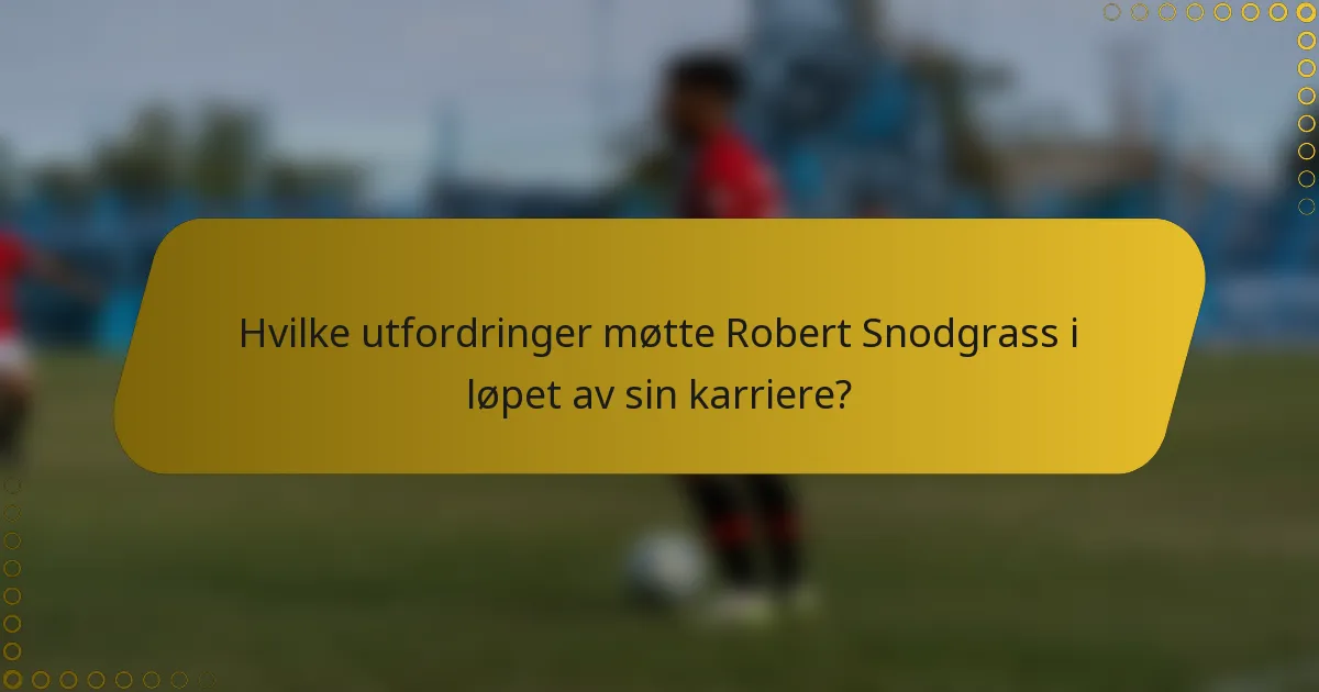 Hvilke utfordringer møtte Robert Snodgrass i løpet av sin karriere?