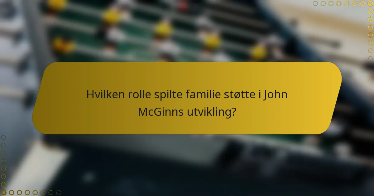Hvilken rolle spilte familie støtte i John McGinns utvikling?