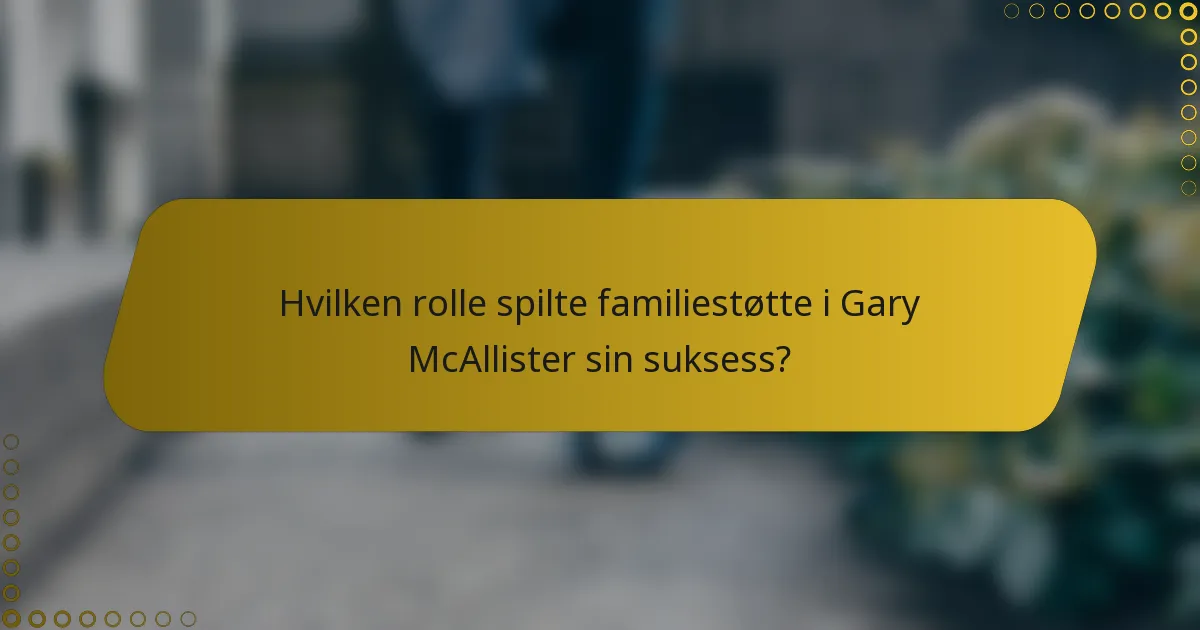Hvilken rolle spilte familiestøtte i Gary McAllister sin suksess?