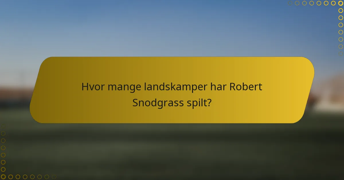 Hvor mange landskamper har Robert Snodgrass spilt?