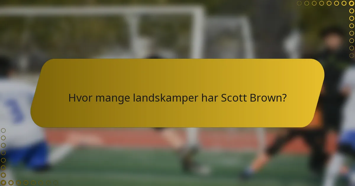 Hvor mange landskamper har Scott Brown?