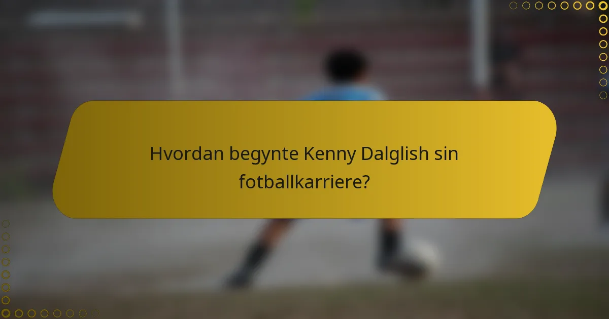 Hvordan begynte Kenny Dalglish sin fotballkarriere?