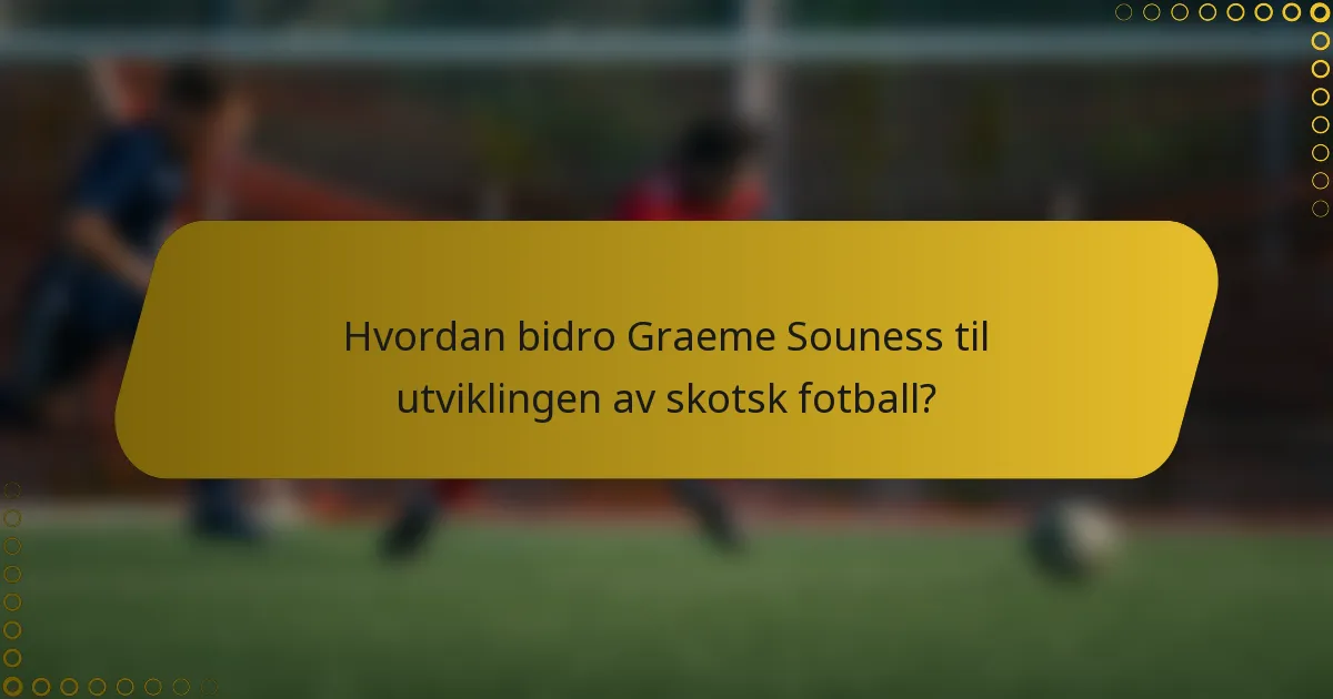 Hvordan bidro Graeme Souness til utviklingen av skotsk fotball?