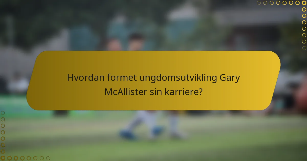 Hvordan formet ungdomsutvikling Gary McAllister sin karriere?