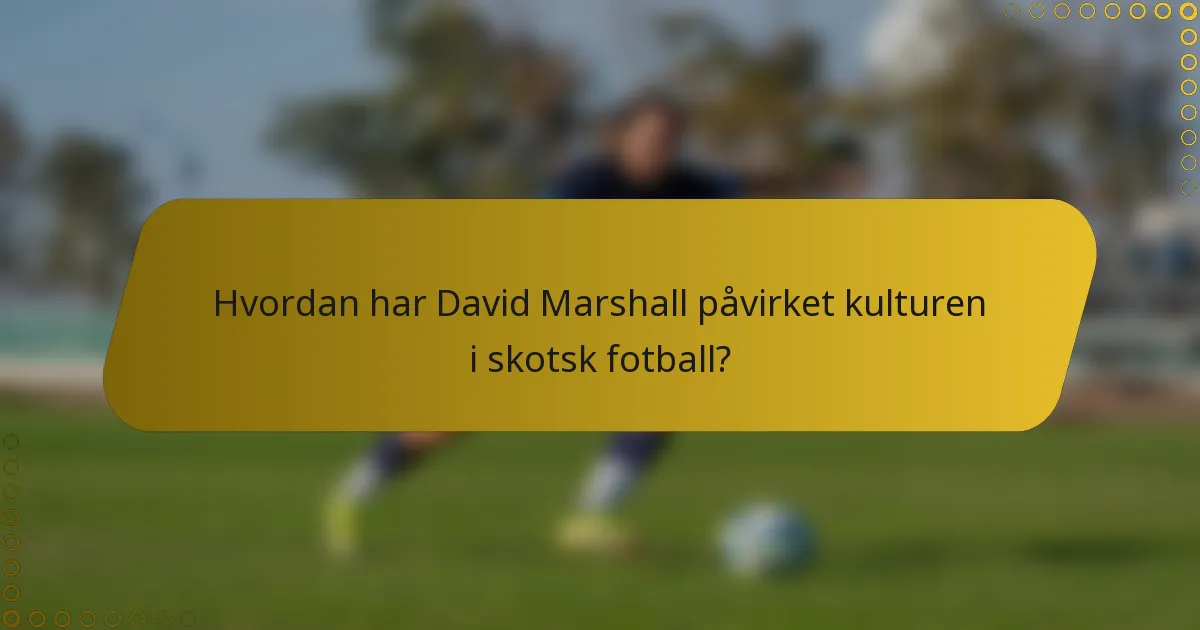 Hvordan har David Marshall påvirket kulturen i skotsk fotball?