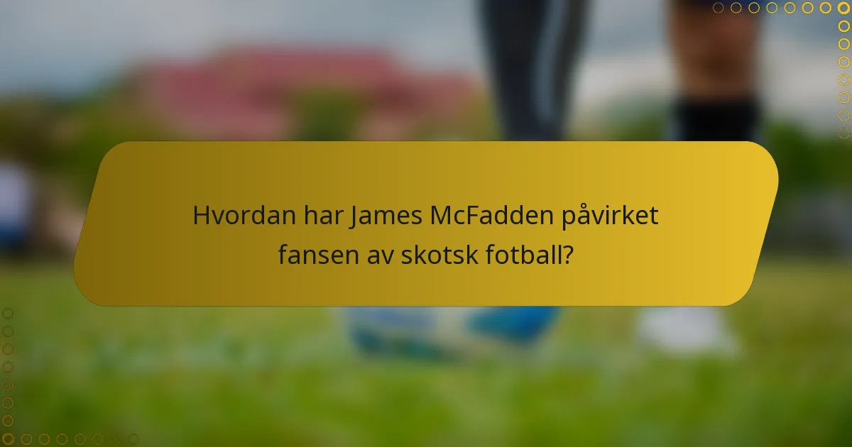 Hvordan har James McFadden påvirket fansen av skotsk fotball?