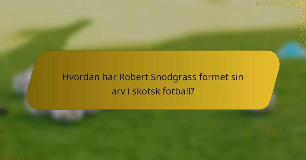 Hvordan har Robert Snodgrass formet sin arv i skotsk fotball?
