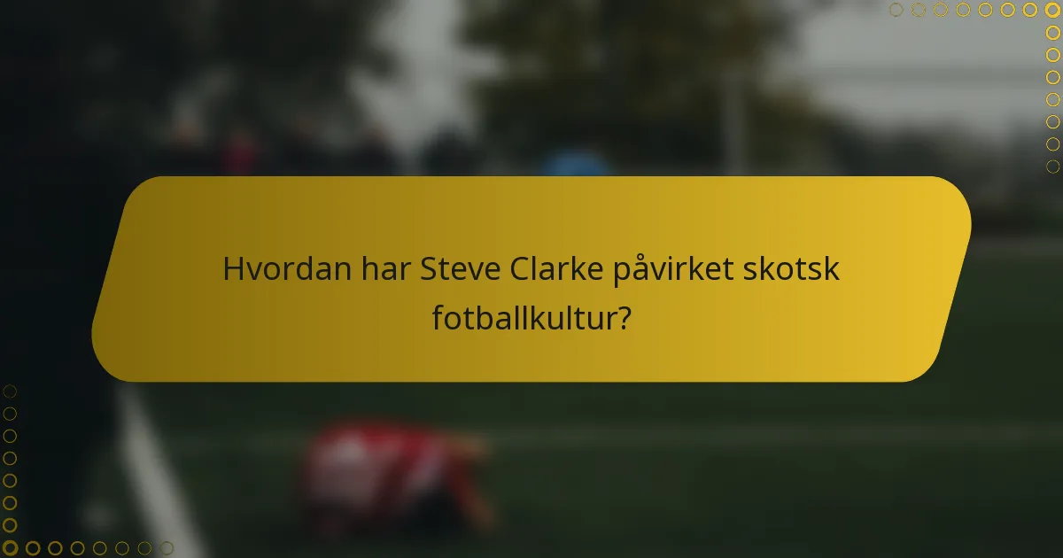 Hvordan har Steve Clarke påvirket skotsk fotballkultur?