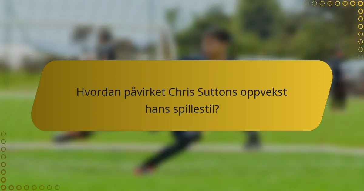 Hvordan påvirket Chris Suttons oppvekst hans spillestil?