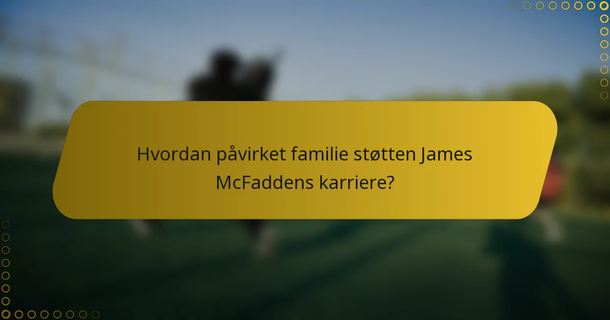 Hvordan påvirket familie støtten James McFaddens karriere?