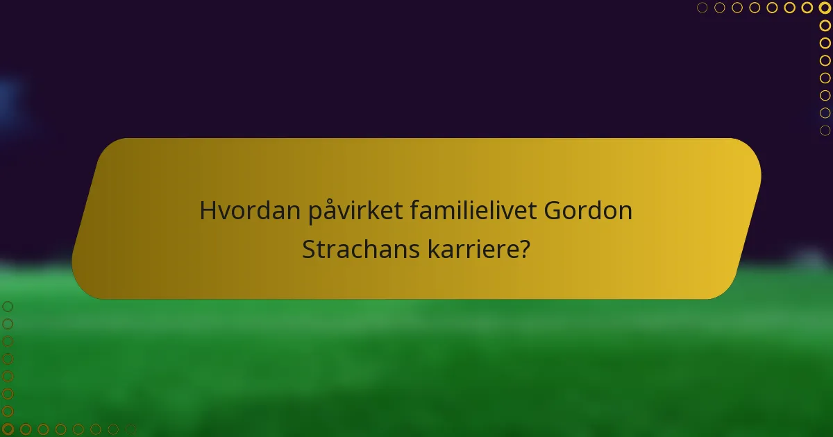 Hvordan påvirket familielivet Gordon Strachans karriere?