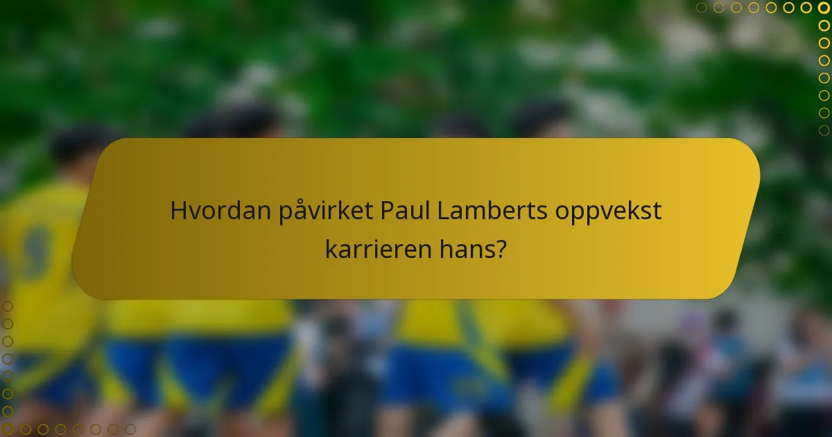 Hvordan påvirket Paul Lamberts oppvekst karrieren hans?