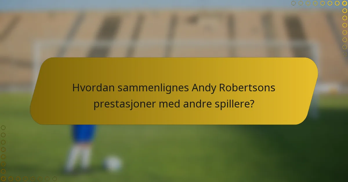 Hvordan sammenlignes Andy Robertsons prestasjoner med andre spillere?