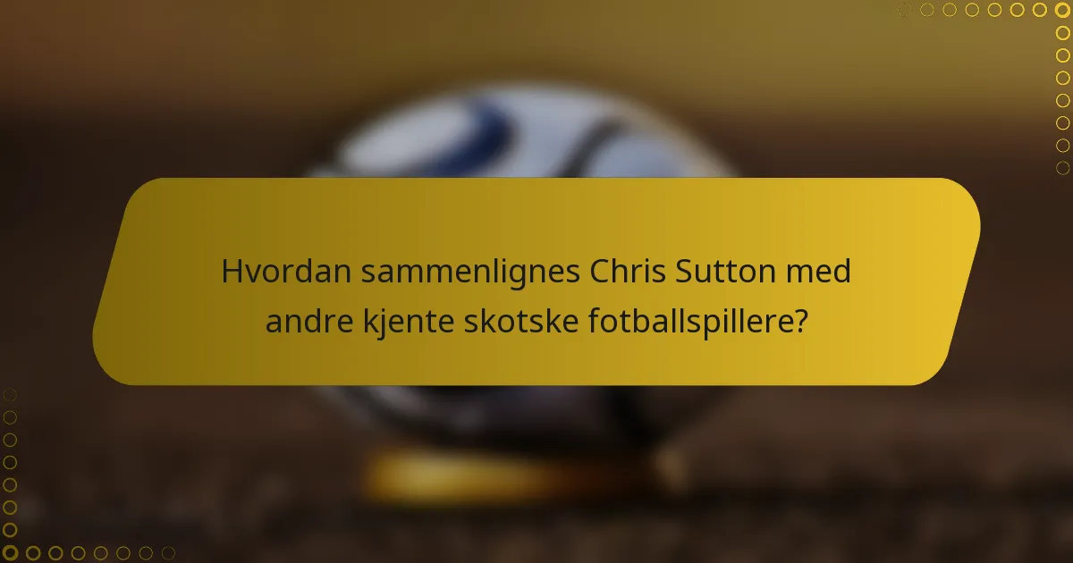 Hvordan sammenlignes Chris Sutton med andre kjente skotske fotballspillere?