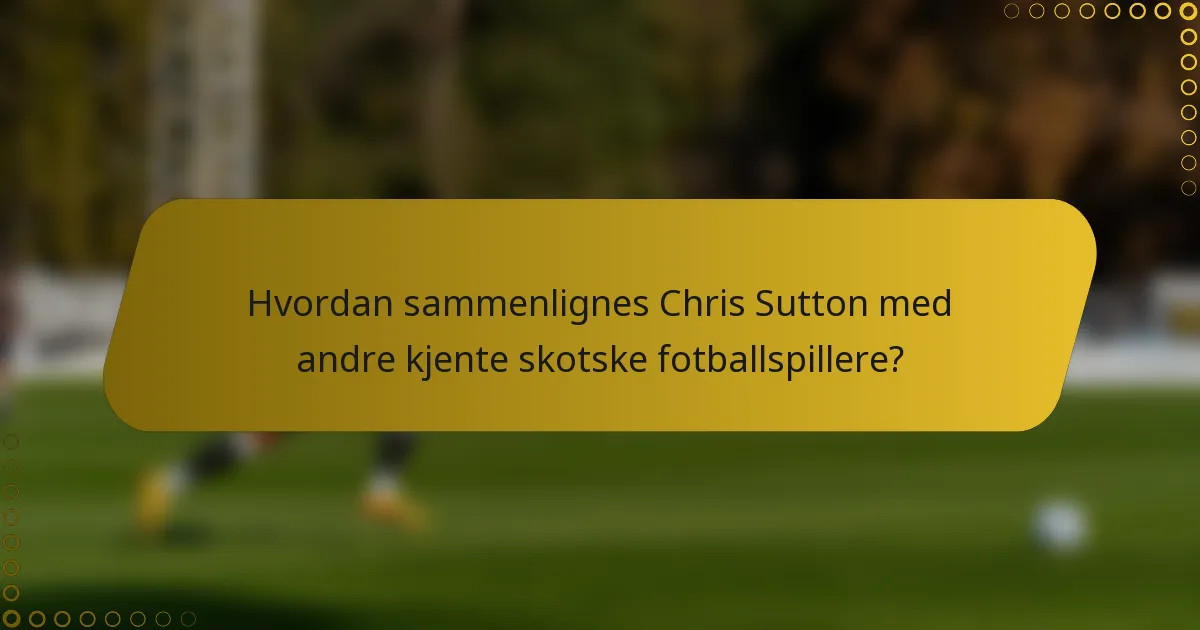 Hvordan sammenlignes Chris Sutton med andre kjente skotske fotballspillere?