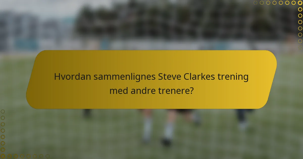 Hvordan sammenlignes Steve Clarkes trening med andre trenere?