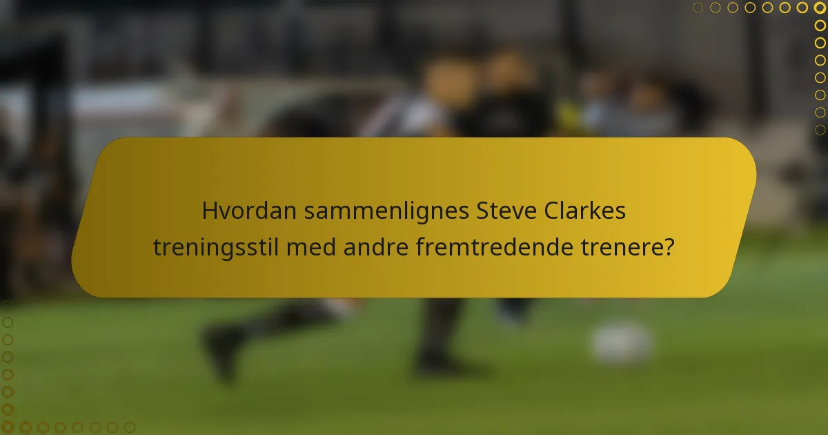 Hvordan sammenlignes Steve Clarkes treningsstil med andre fremtredende trenere?