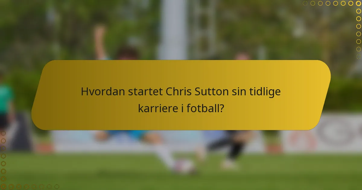 Hvordan startet Chris Sutton sin tidlige karriere i fotball?