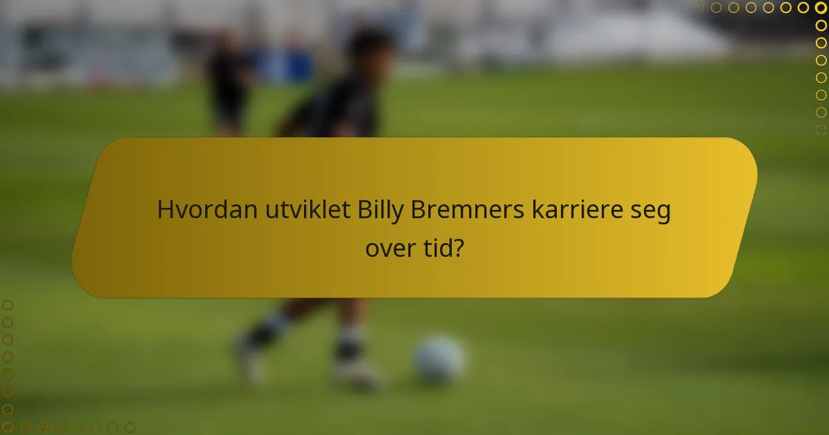 Hvordan utviklet Billy Bremners karriere seg over tid?