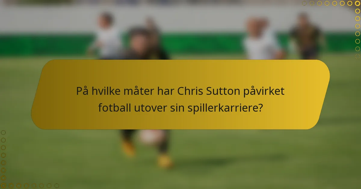 På hvilke måter har Chris Sutton påvirket fotball utover sin spillerkarriere?
